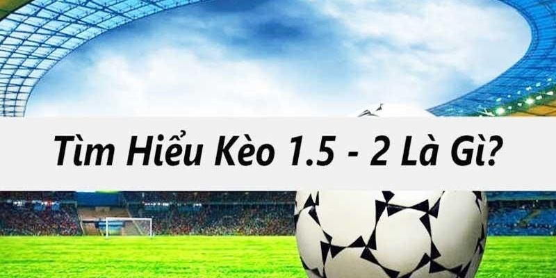 kèo 1.5/2 là gì